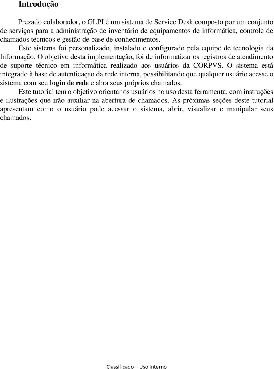 O objetivo desta implementação, foi de informatizar os registros de atendimento de suporte técnico em informática realizado aos usuários da CORPVS.