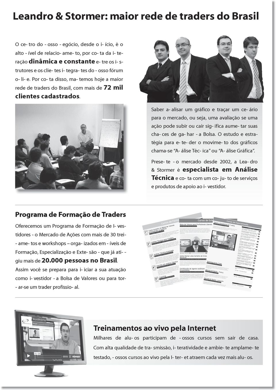 Saber analisar um gráfico e traçar um cenário para o mercado, ou seja, uma avaliação se uma ação pode subir ou cair significa aumentar suas chances de ganhar na Bolsa.