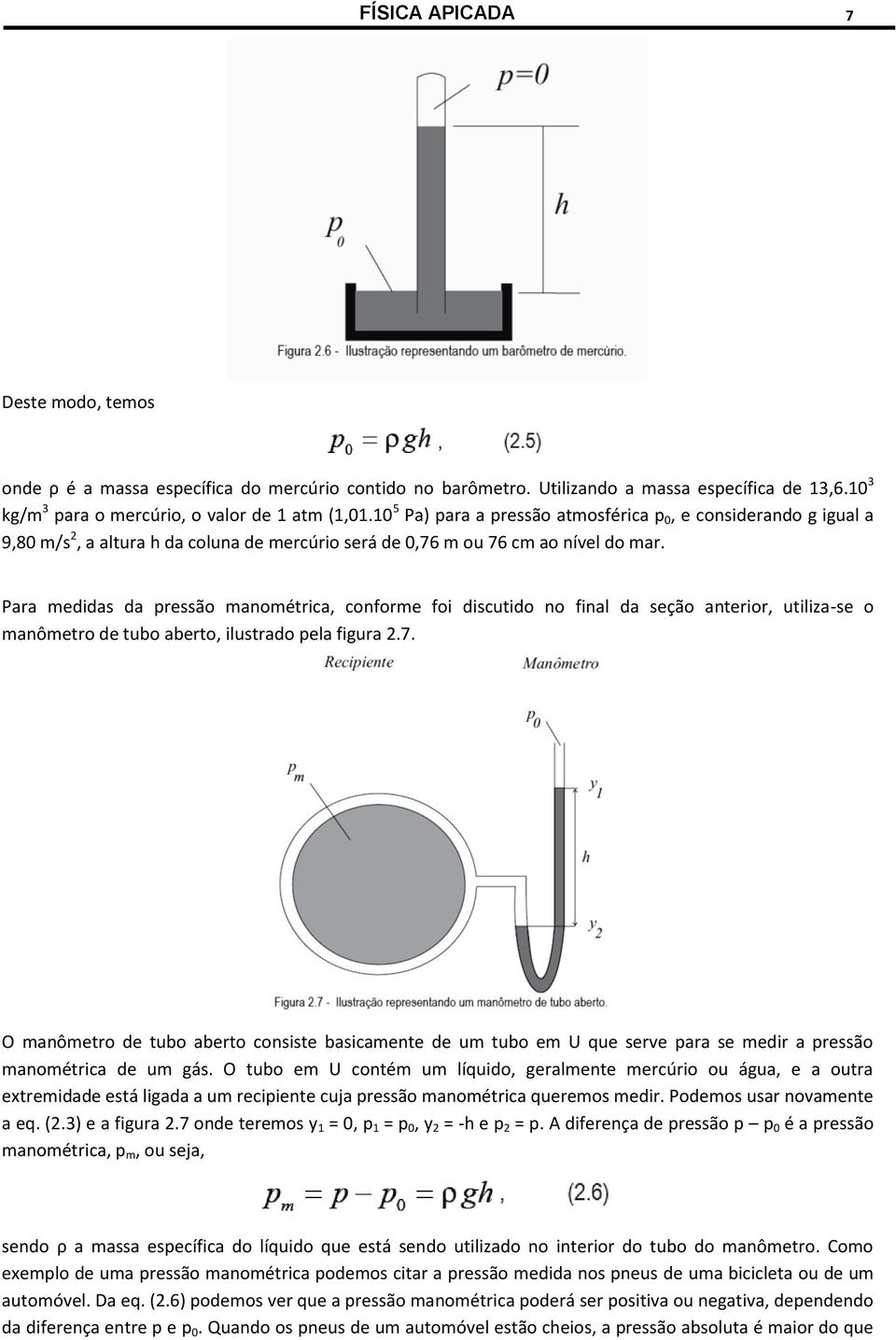 Para medidas da pressão manométrica, conforme foi discutido no final da seção anterior, utiliza-se o manômetro de tubo aberto, ilustrado pela figura.7.