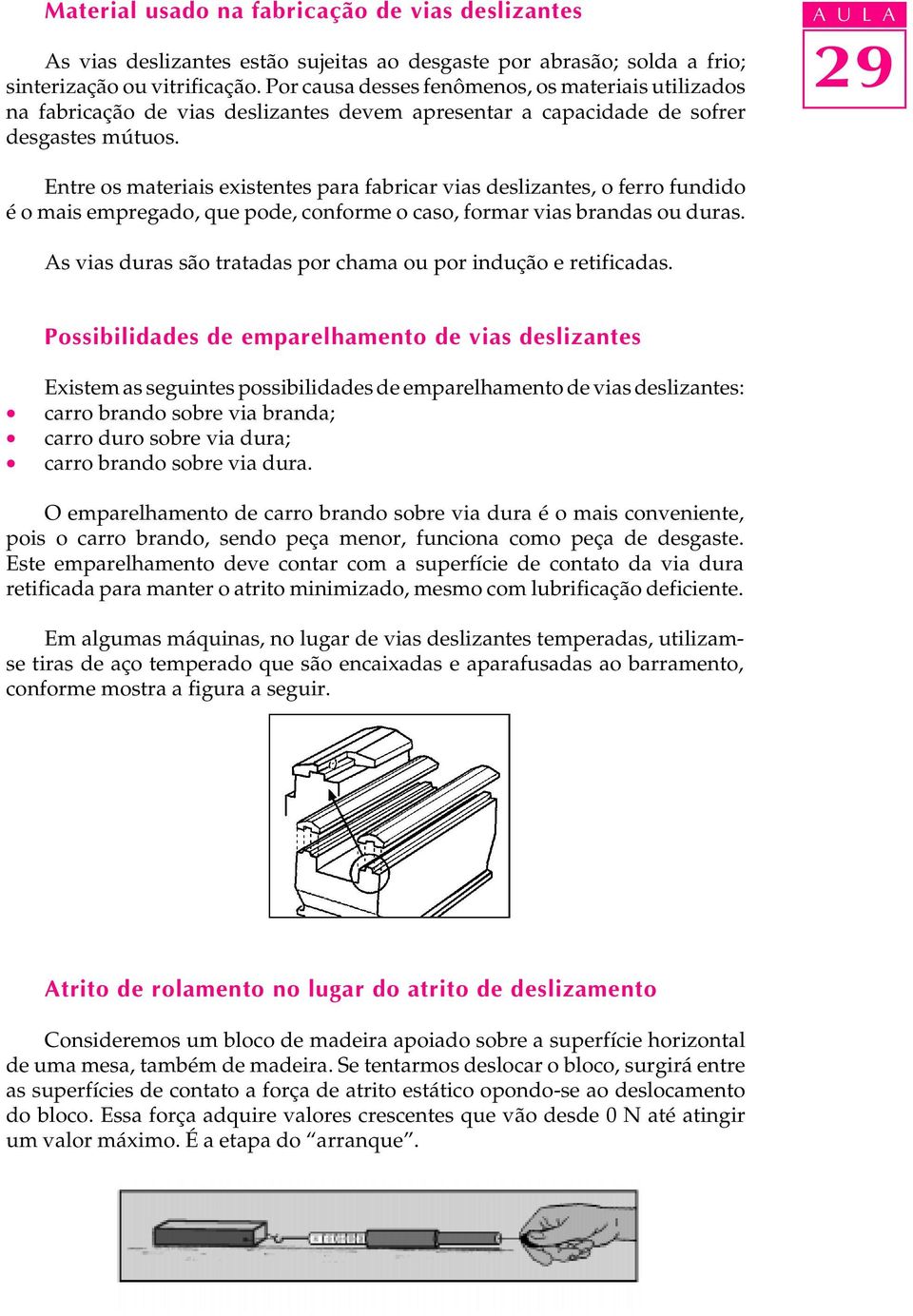 A U L A Entre os materiais existentes para fabricar vias deslizantes, o ferro fundido é o mais empregado, que pode, conforme o caso, formar vias brandas ou duras.