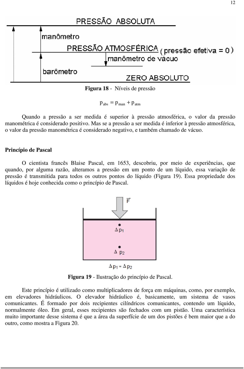 atm Princípio de Pascal O cientista francês Blaise Pascal, em 1653, descobriu, por meio de experiências, que quando, por alguma razão, alteramos a pressão em um ponto de um líquido, essa variação de