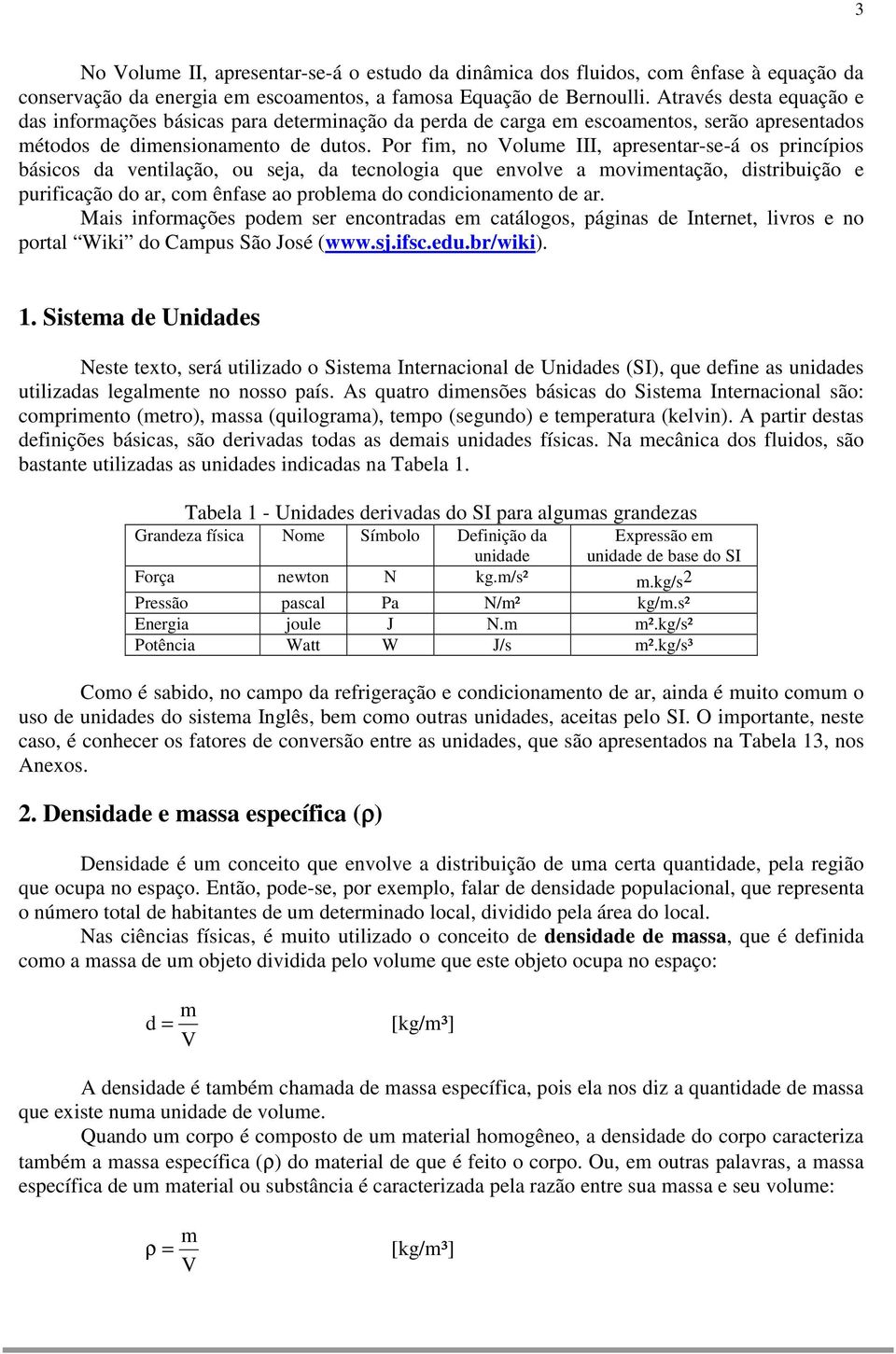 Por fim, no Volume III, apresentar-se-á os princípios básicos da ventilação, ou seja, da tecnologia que envolve a movimentação, distribuição e purificação do ar, com ênfase ao problema do