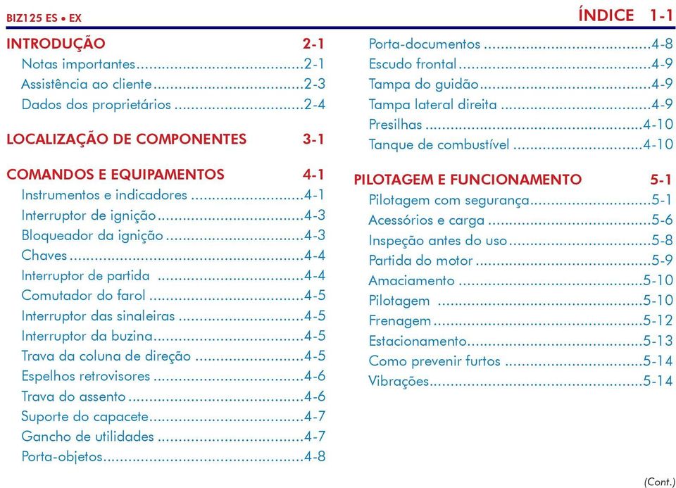 ..4-5 Trava da coluna de direção...4-5 Espelhos retrovisores...4-6 Trava do assento...4-6 Suporte do capacete...4-7 Gancho de utilidades...4-7 Porta-objetos...4-8 ÍNDICE 1-1 Porta-documentos.