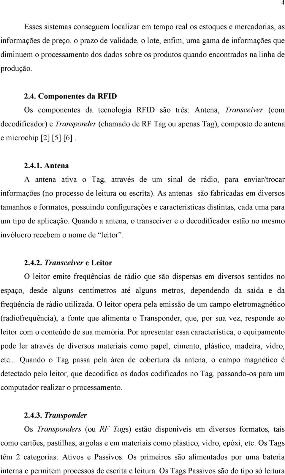 Componentes da RFID Os componentes da tecnologia RFID são três: Antena, Transceiver (com decodificador) e Transponder (chamado de RF Tag ou apenas Tag), composto de antena e microchip [2] [5] [6]. 2.