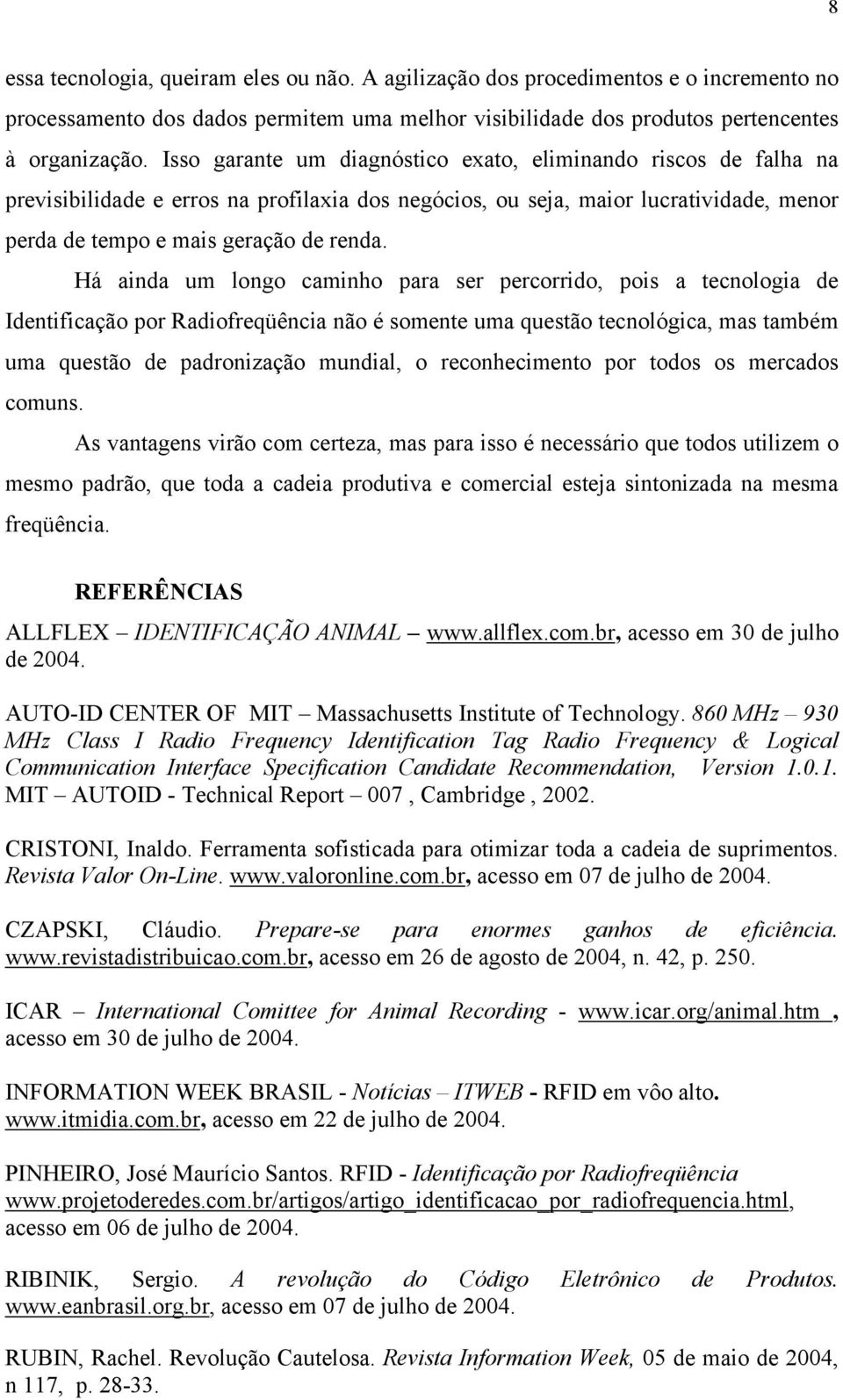 Há ainda um longo caminho para ser percorrido, pois a tecnologia de Identificação por Radiofreqüência não é somente uma questão tecnológica, mas também uma questão de padronização mundial, o