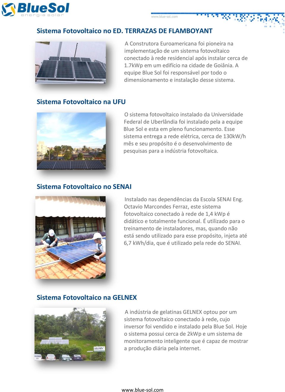 Sistema Fotovoltaico na UFU O sistema fotovoltaico instalado da Universidade Federal de Uberlândia foi instalado pela a equipe Blue Sol e esta em pleno funcionamento.