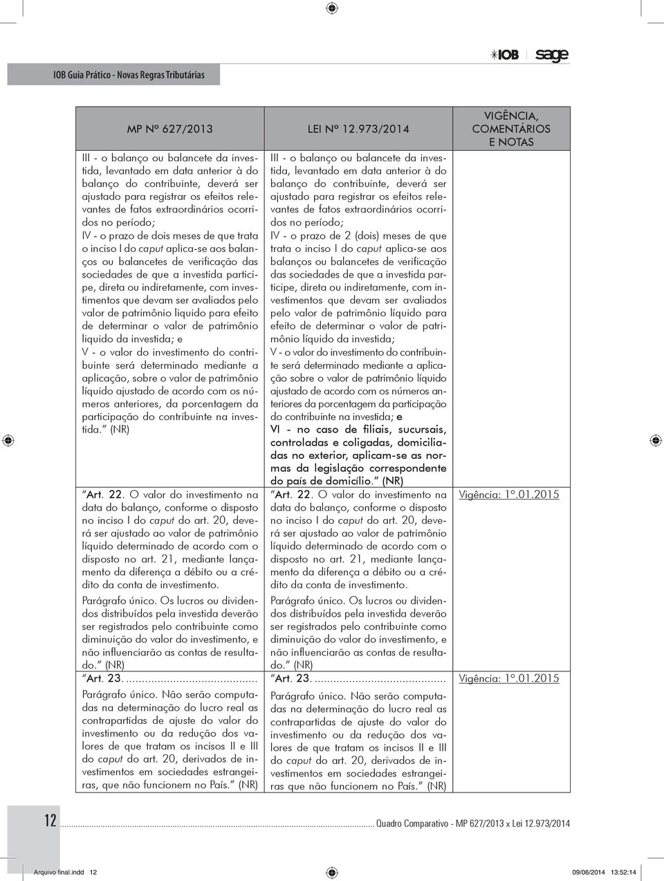 investimentos que devam ser avaliados pelo valor de patrimônio liquido para efeito de determinar o valor de patrimônio liquido da investida; e V - o valor do investimento do contribuinte será