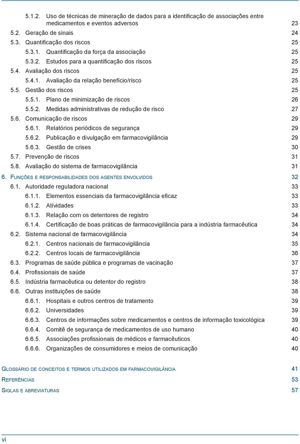 6. Comunicação de riscos 29 5.6.1. Relatórios periódicos de segurança 29 5.6.2. Publicação e divulgação em farmacovigilância 29 5.6.3. Gestão de crises 30 5.7. Prevenção de riscos 31 5.8.