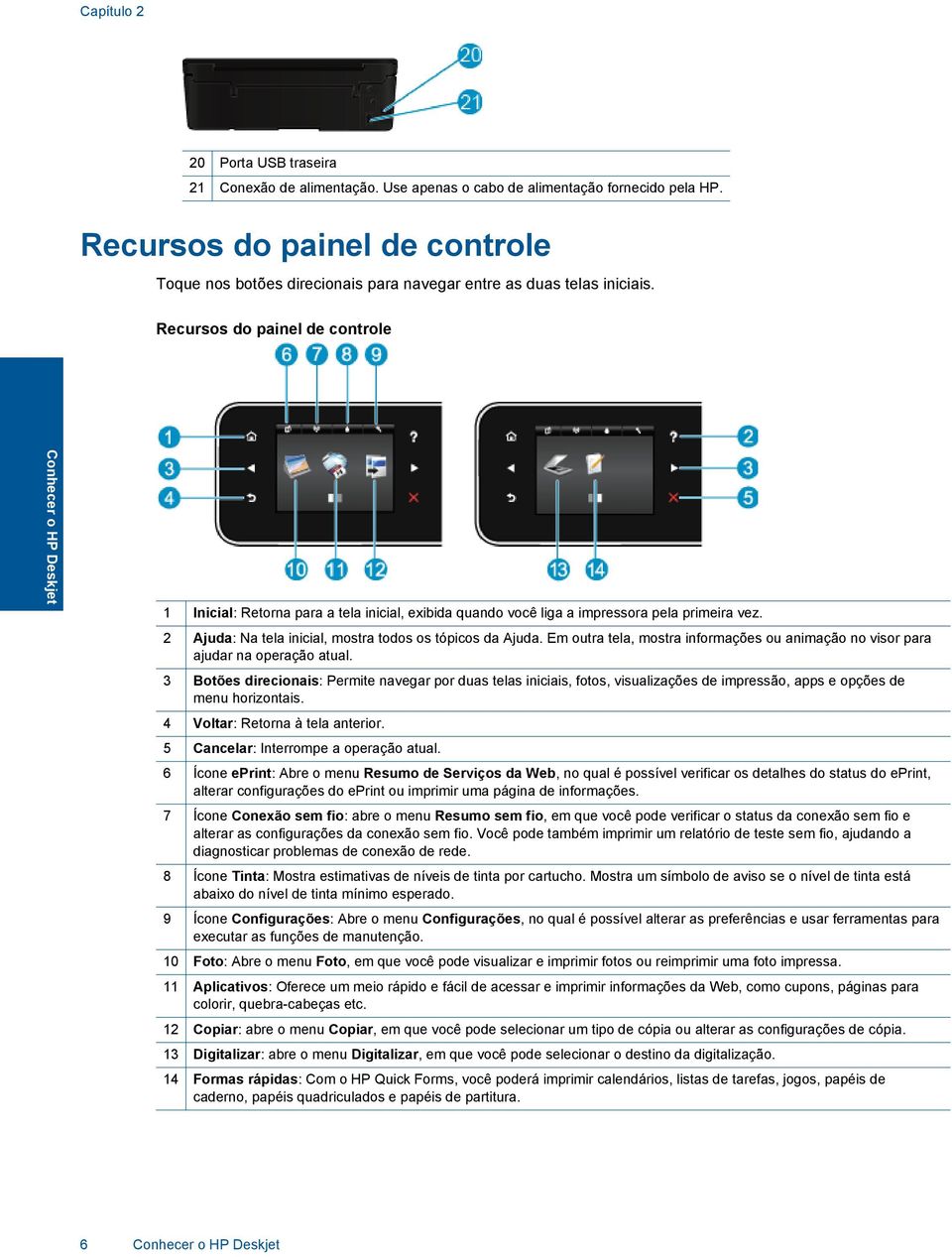 Recursos do painel de controle Conhecer o HP Deskjet 1 Inicial: Retorna para a tela inicial, exibida quando você liga a impressora pela primeira vez.