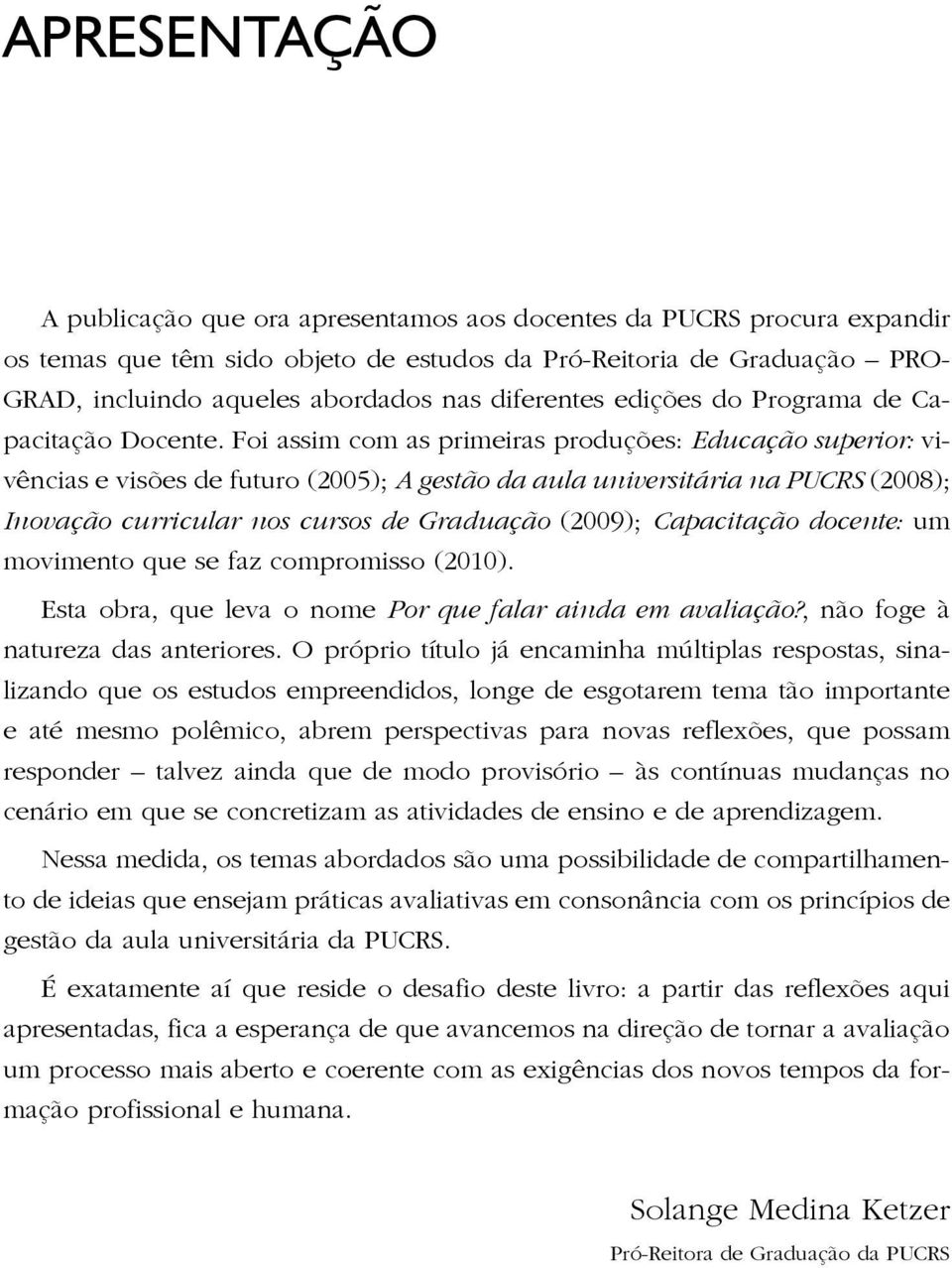 Foi assim com as primeiras produções: Educação superior: vivências e visões de futuro (2005); A gestão da aula universitária na PUCRS (2008); Inovação curricular nos cursos de Graduação (2009);