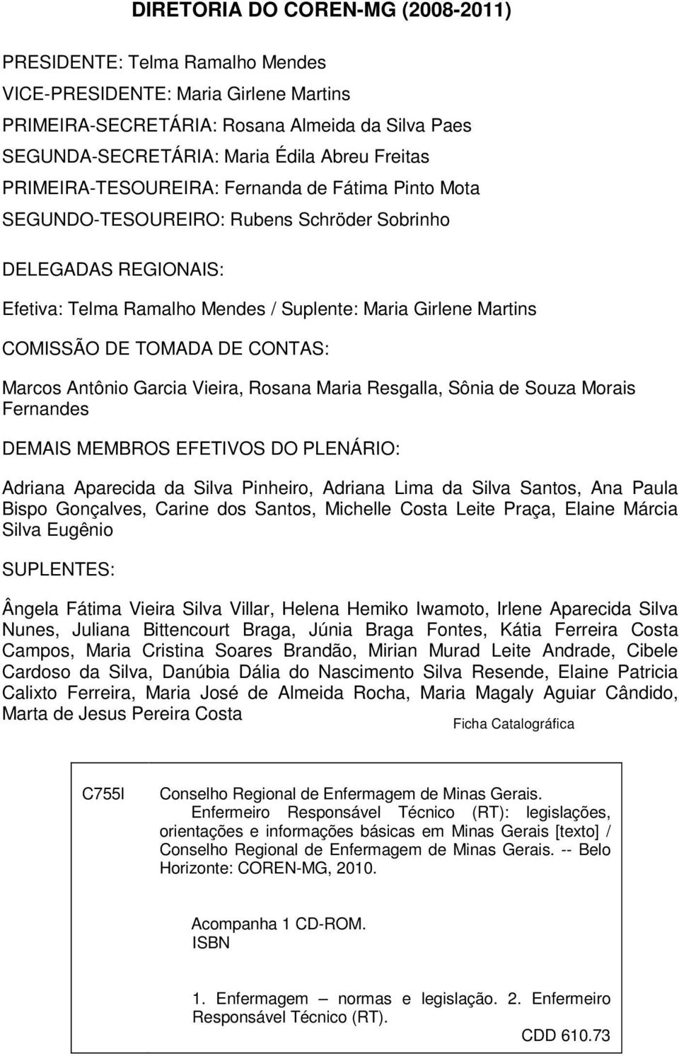 DE TOMADA DE CONTAS: Marcos Antônio Garcia Vieira, Rosana Maria Resgalla, Sônia de Souza Morais Fernandes DEMAIS MEMBROS EFETIVOS DO PLENÁRIO: Adriana Aparecida da Silva Pinheiro, Adriana Lima da