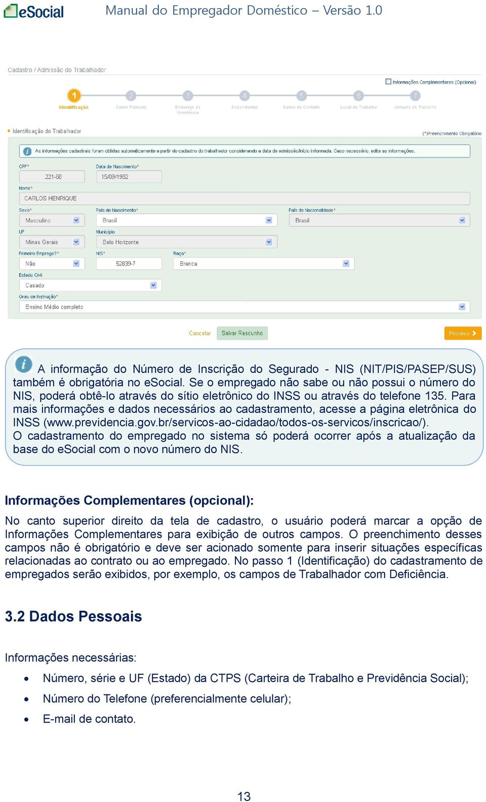 Para mais informações e dados necessários ao cadastramento, acesse a página eletrônica do INSS (www.previdencia.gov.br/servicos-ao-cidadao/todos-os-servicos/inscricao/).