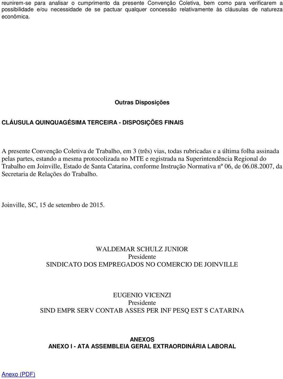 Outras Disposições CLÁUSULA QUINQUAGÉSIMA TERCEIRA - DISPOSIÇÕES FINAIS A presente Convenção Coletiva de Trabalho, em 3 (três) vias, todas rubricadas e a última folha assinada pelas partes, estando a