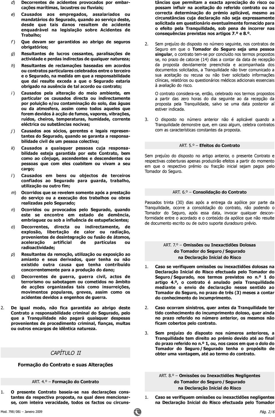 actividade e perdas indirectas de qualquer natureza; h) Resultantes de reclamações baseadas em acordos ou contratos particulares celebrados entre o terceiro e o Segurado, na medida em que a