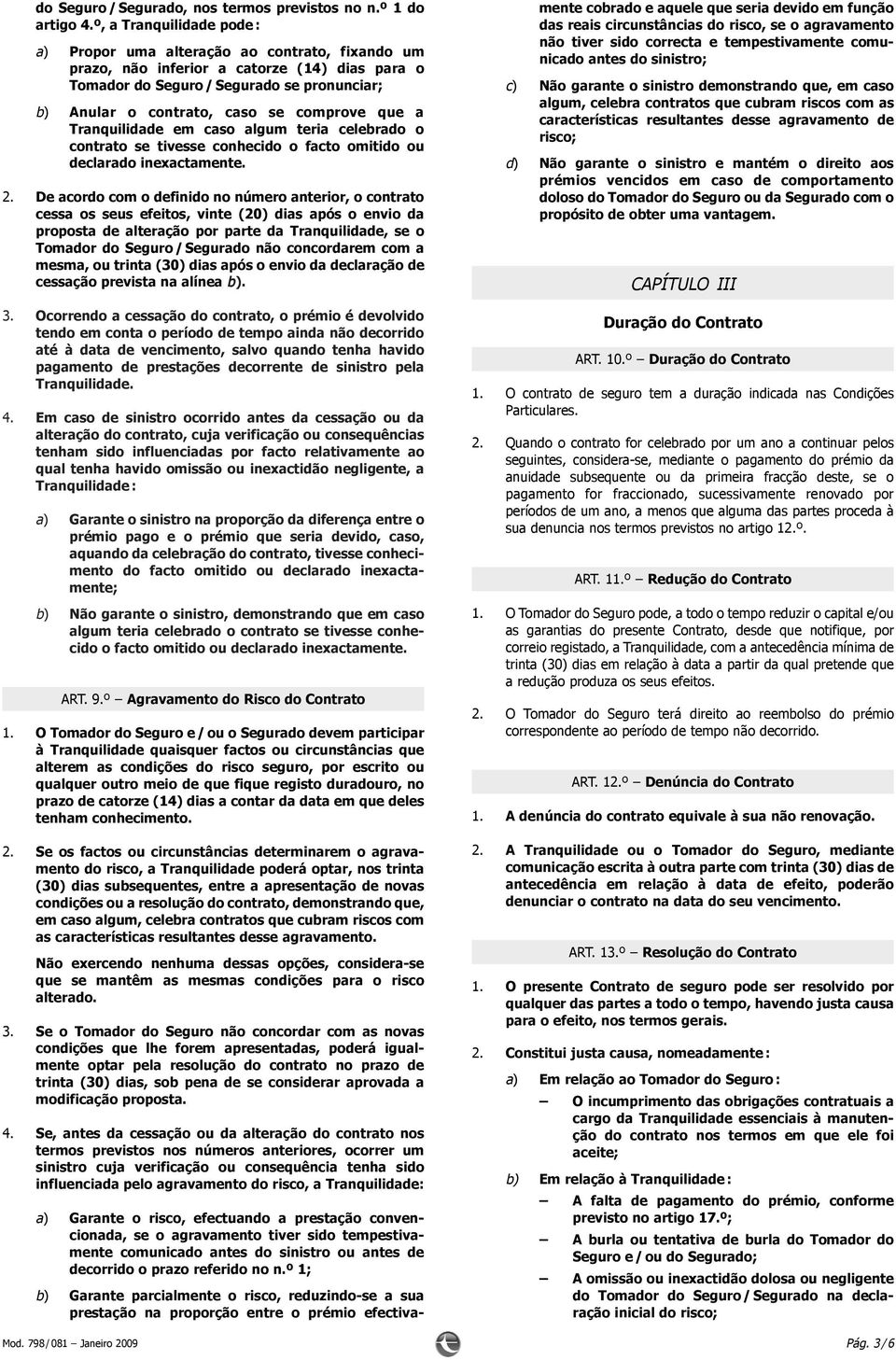 comprove que a Tranquilidade em caso algum teria celebrado o contrato se tivesse conhecido o facto omitido ou declarado inexactamente. 2.