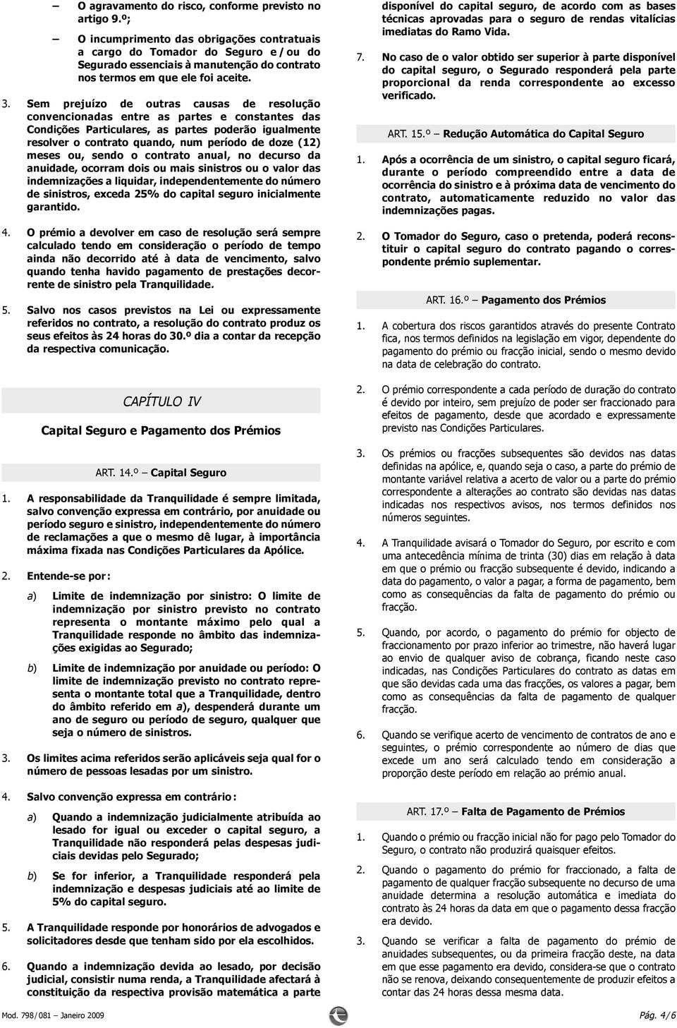 Sem prejuízo de outras causas de resolução convencionadas entre as partes e constantes das Condições Particulares, as partes poderão igualmente resolver o contrato quando, num período de doze (12)