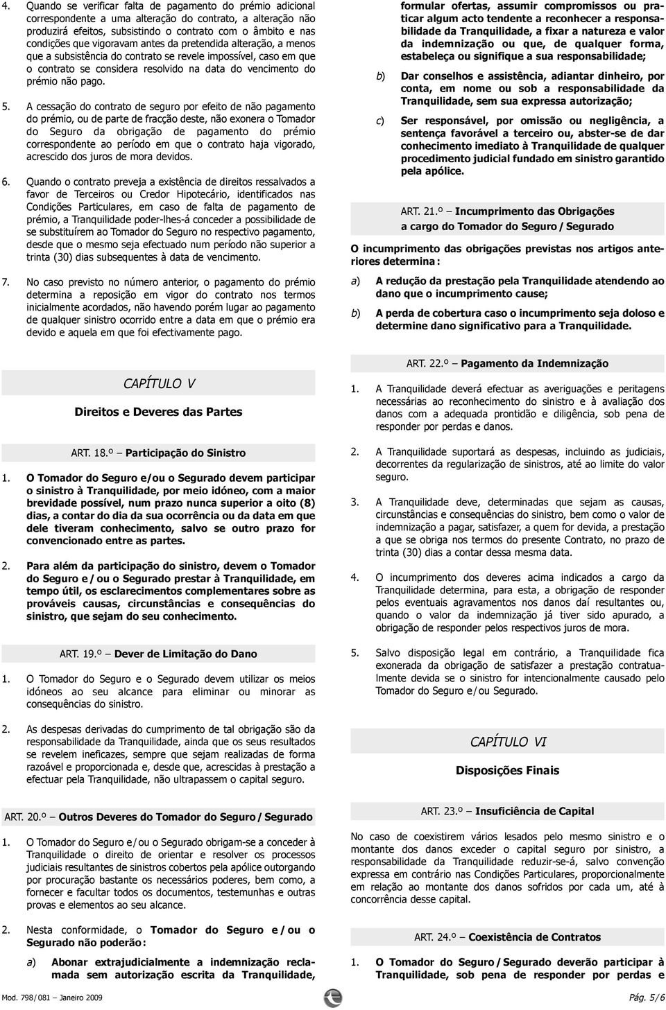 A cessação do contrato de seguro por efeito de não pagamento do prémio, ou de parte de fracção deste, não exonera o Tomador do Seguro da obrigação de pagamento do prémio correspondente ao período em