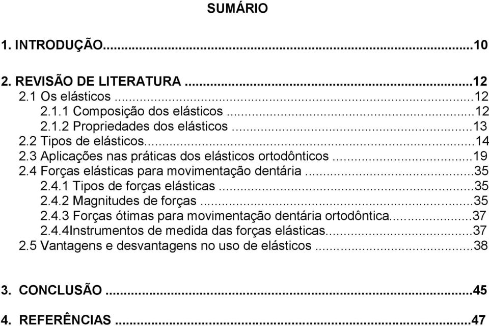 ..35 2.4.1 Tipos de forças elásticas...35 2.4.2 Magnitudes de forças...35 2.4.3 Forças ótimas para movimentação dentária ortodôntica...37 2.4.4Instrumentos de medida das forças elásticas.