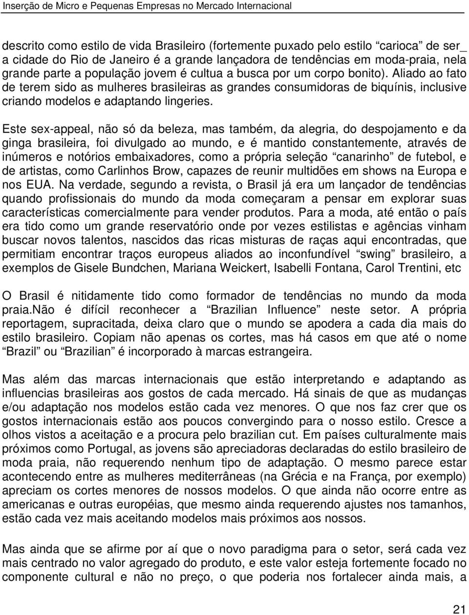 Aliado ao fato de terem sido as mulheres brasileiras as grandes consumidoras de biquínis, inclusive criando modelos e adaptando lingeries.