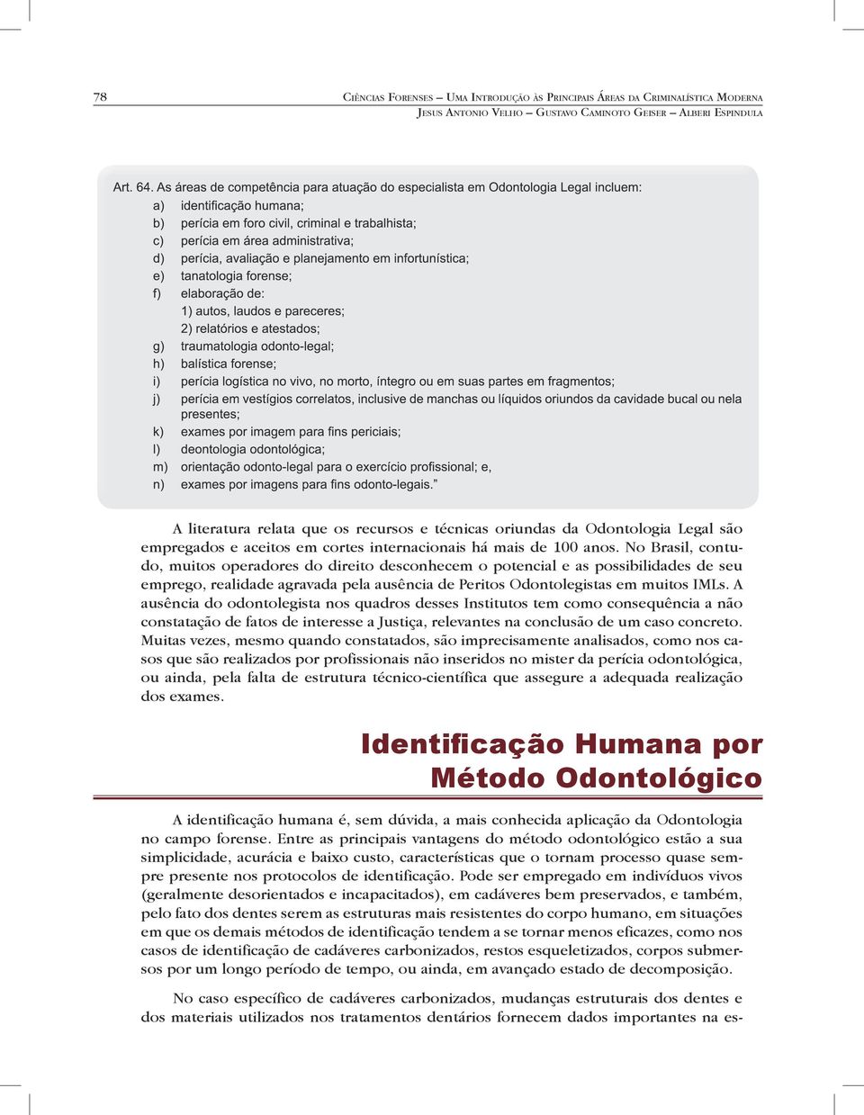 No Brasil, contudo, muitos operadores do direito desconhecem o potencial e as possibilidades de seu emprego, realidade agravada pela ausência de Peritos Odontolegistas em muitos IMLs.