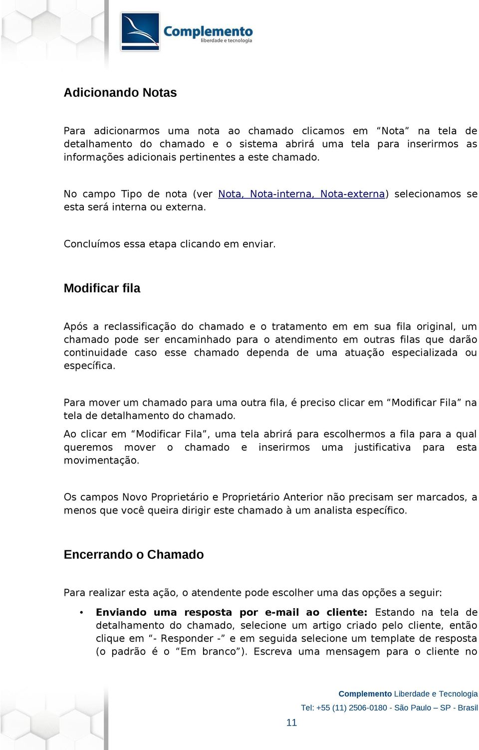 Modificar fila Após a reclassificação do chamado e o tratamento em em sua fila original, um chamado pode ser encaminhado para o atendimento em outras filas que darão continuidade caso esse chamado