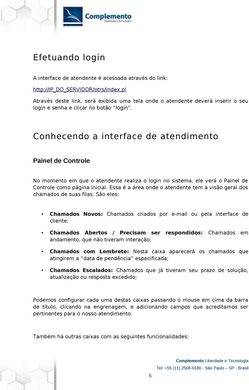 Conhecendo a interface de atendimento Painel de Controle No momento em que o atendente realiza o login no sistema, ele verá o Painel de Controle como página inicial.