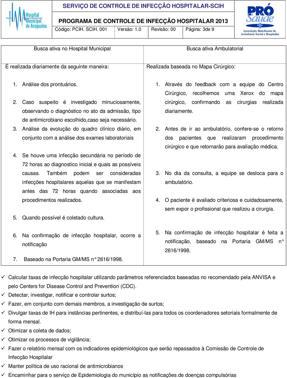 Caso suspeito é investigado minuciosamente, observando o diagnóstico no ato da admissão, tipo de antimicrobiano escolhido,caso seja necessário. 3.