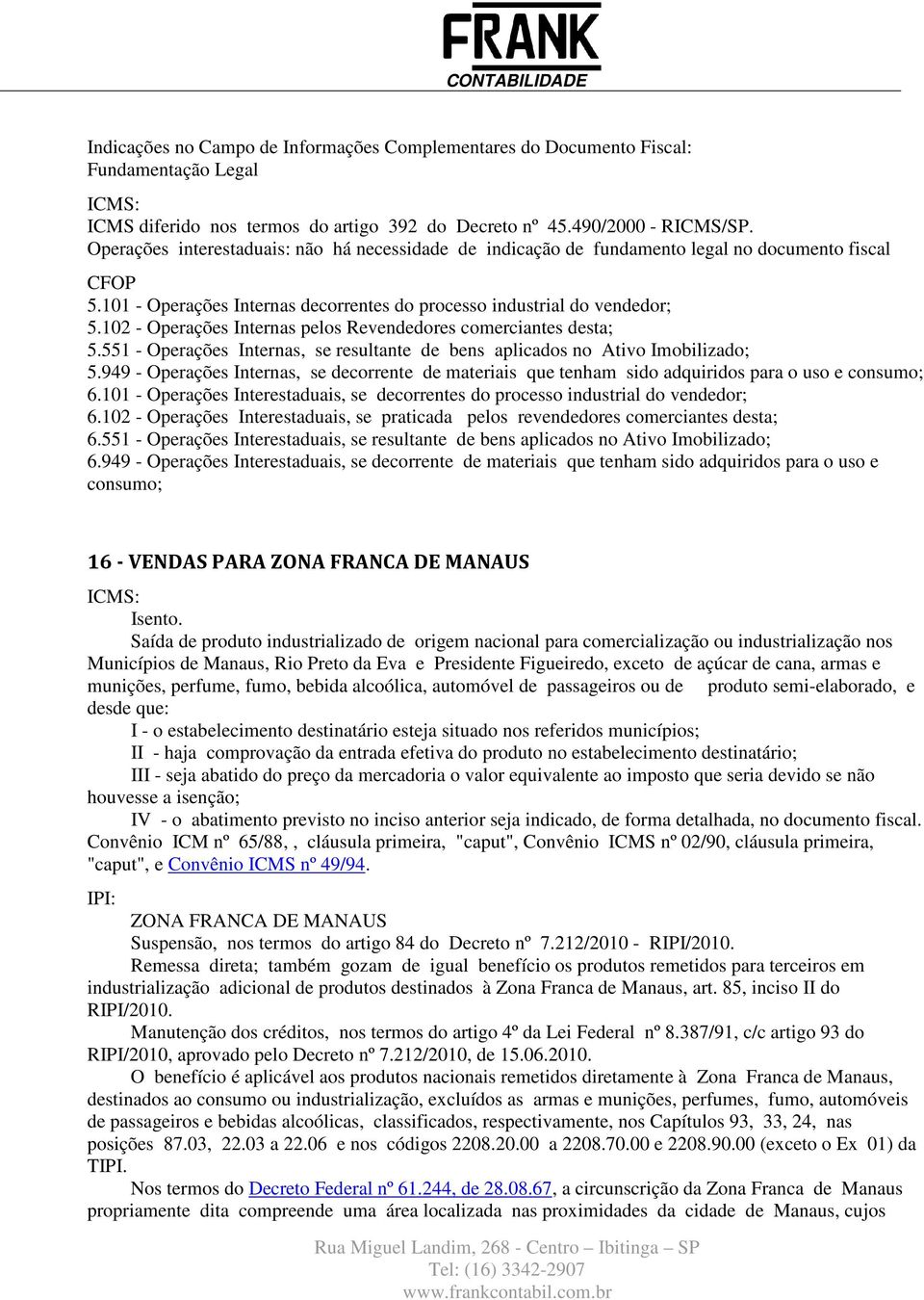 551 - Operações Internas, se resultante de bens aplicados no Ativo Imobilizado; 5.949 - Operações Internas, se decorrente de materiais que tenham sido adquiridos para o uso e consumo; 6.