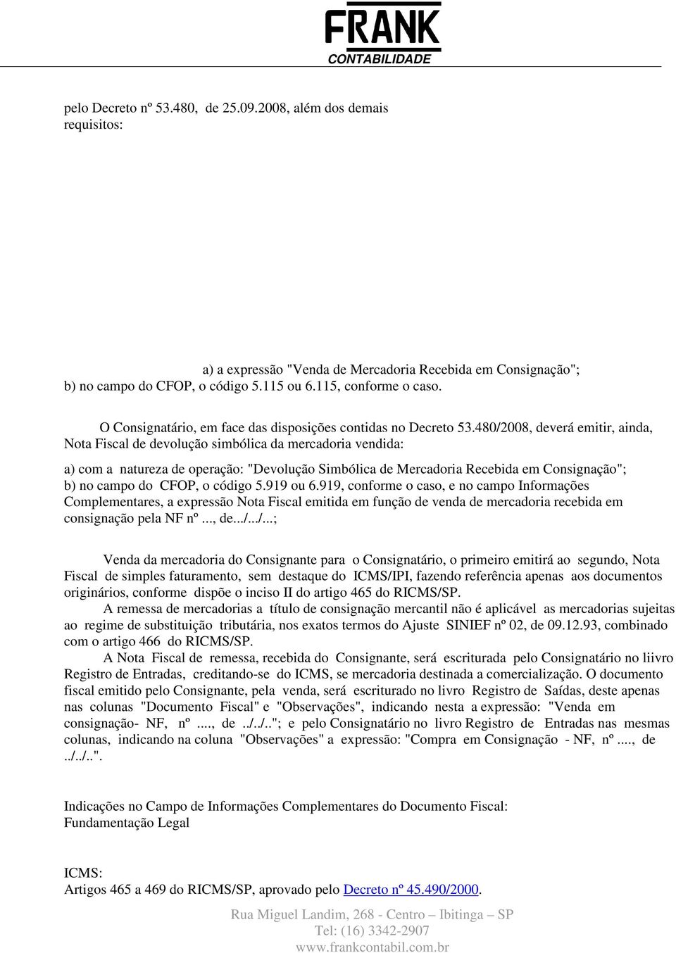 480/2008, deverá emitir, ainda, Nota Fiscal de devolução simbólica da mercadoria vendida: a) com a natureza de operação: "Devolução Simbólica de Mercadoria Recebida em Consignação"; b) no campo do