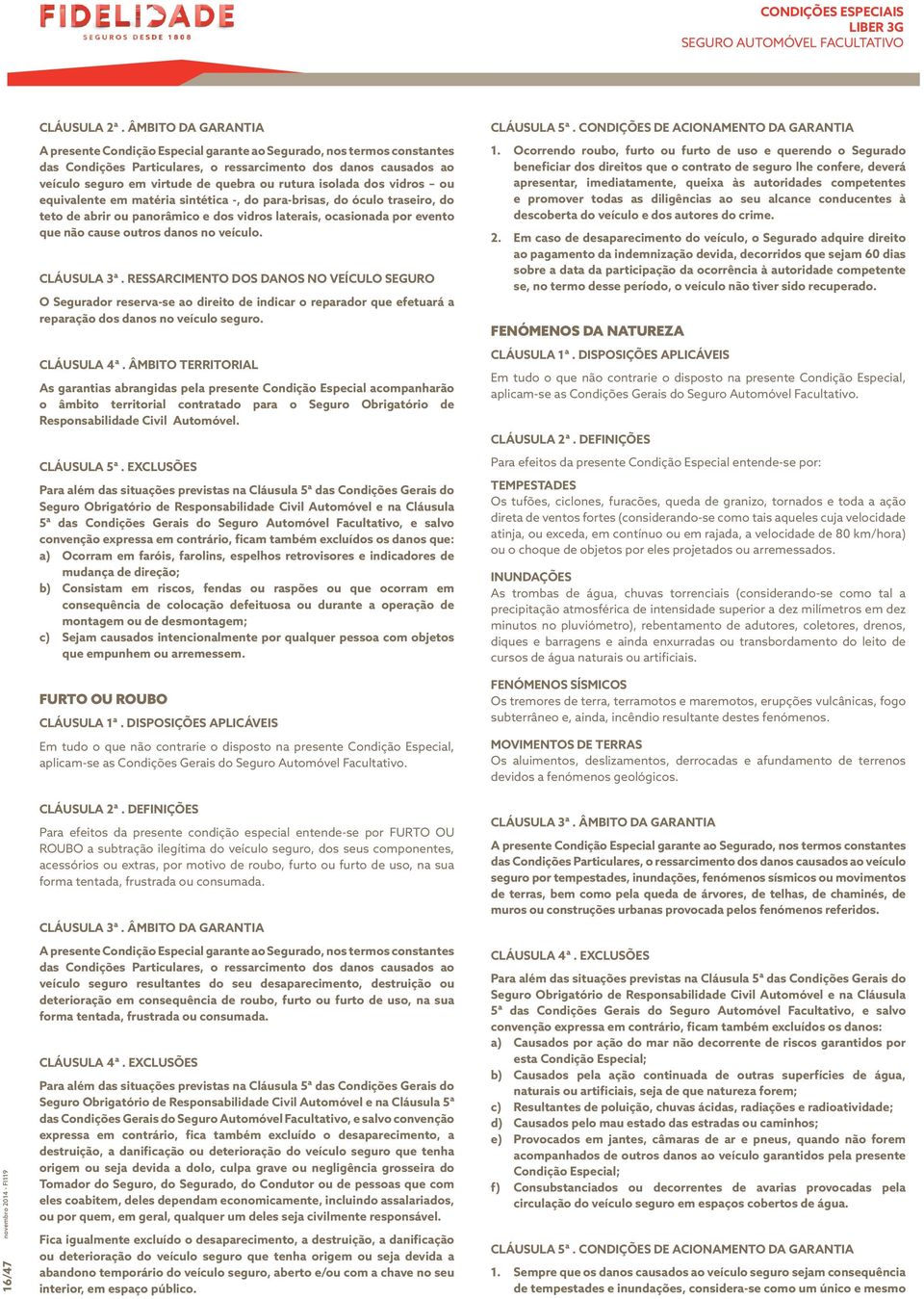 rutura isolada dos vidros ou equivalente em matéria sintética -, do para-brisas, do óculo traseiro, do teto de abrir ou panorâmico e dos vidros laterais, ocasionada por evento que não cause outros