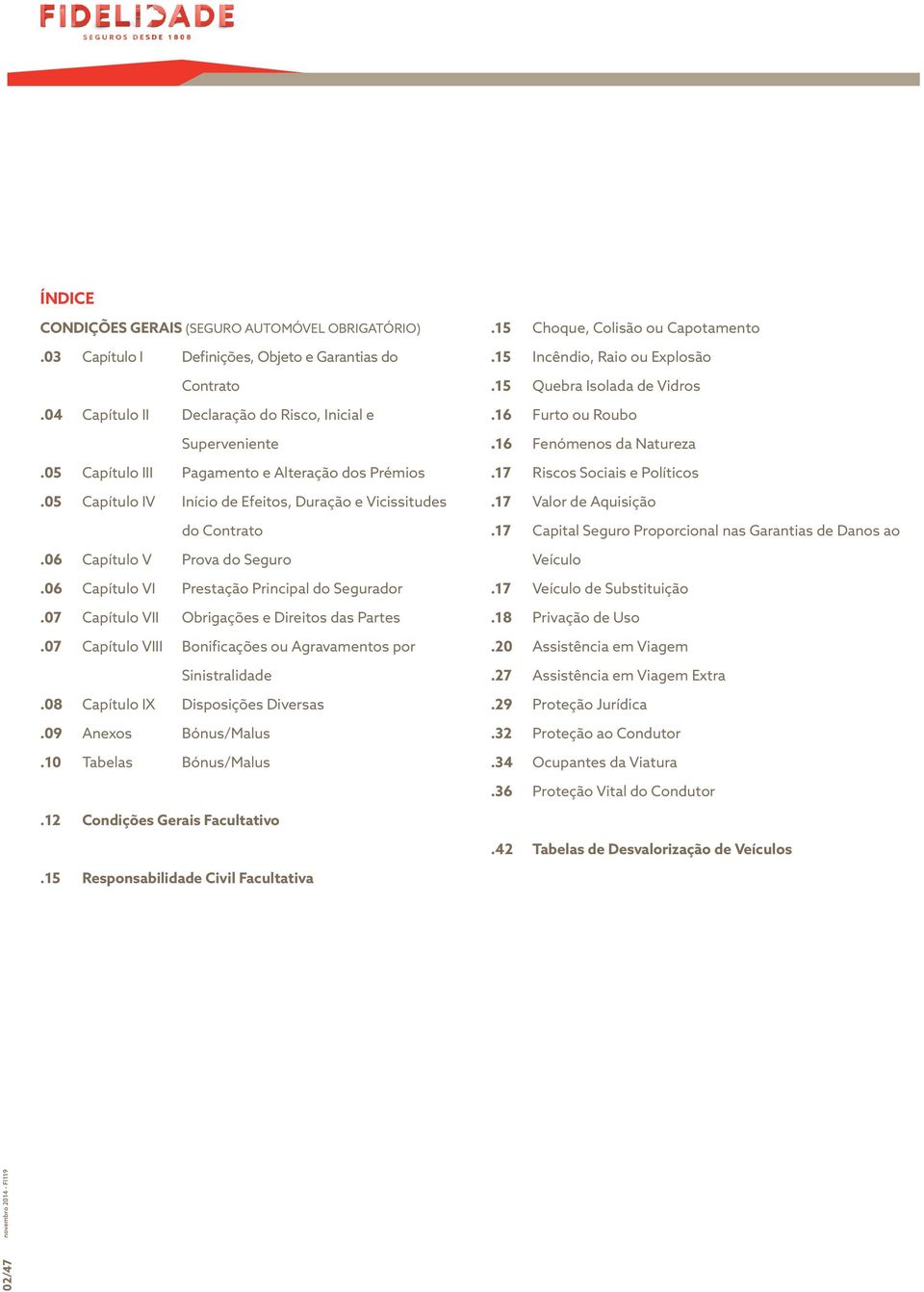 07 Capítulo VII Obrigações e Direitos das Partes.07 Capítulo VIII Bonificações ou Agravamentos por Sinistralidade.08 Capítulo IX Disposições Diversas.09 Anexos Bónus/Malus.10 Tabelas Bónus/Malus.