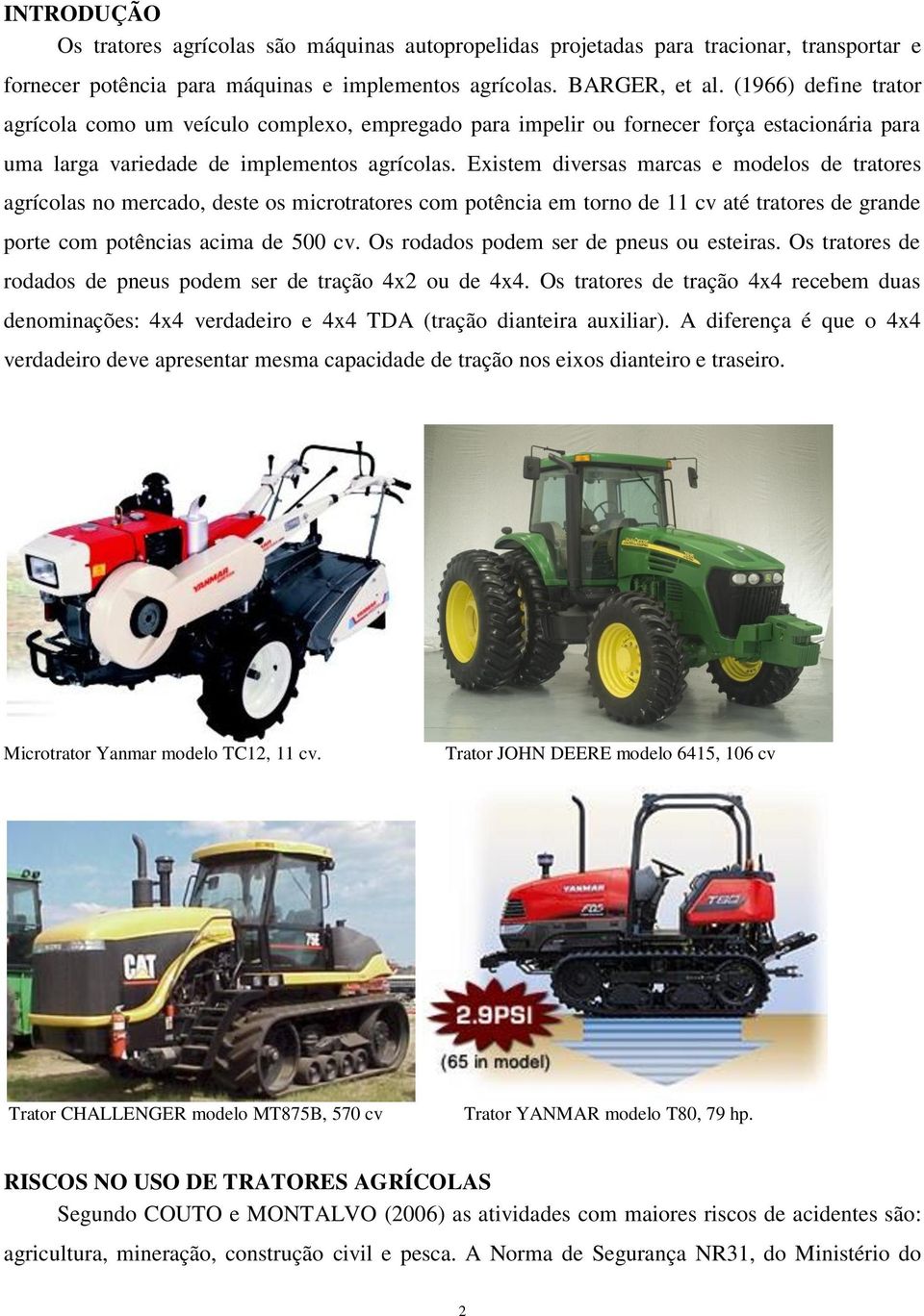 Existem diversas marcas e modelos de tratores agrícolas no mercado, deste os microtratores com potência em torno de 11 cv até tratores de grande porte com potências acima de 500 cv.