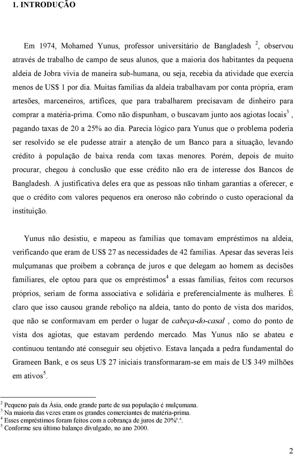 Muitas famílias da aldeia trabalhavam por conta própria, eram artesões, marceneiros, artífices, que para trabalharem precisavam de dinheiro para comprar a matéria-prima.