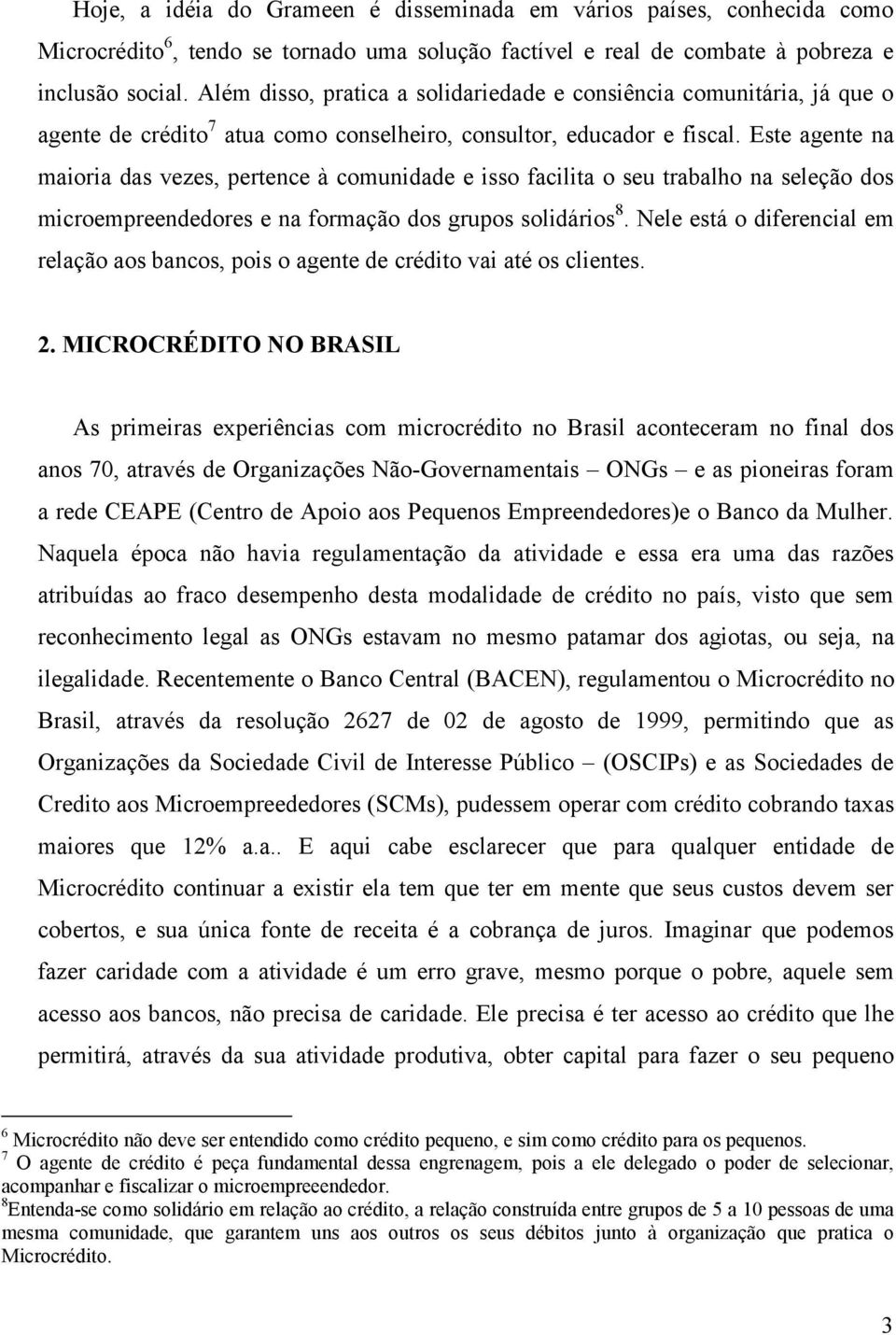 Este agente na maioria das vezes, pertence à comunidade e isso facilita o seu trabalho na seleção dos microempreendedores e na formação dos grupos solidários 8.