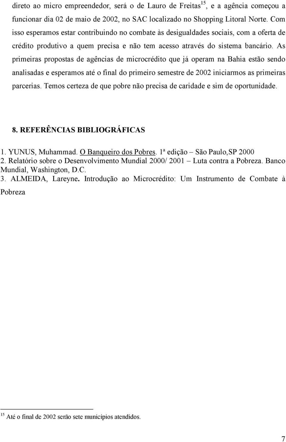 As primeiras propostas de agências de microcrédito que já operam na Bahia estão sendo analisadas e esperamos até o final do primeiro semestre de 2002 iniciarmos as primeiras parcerias.