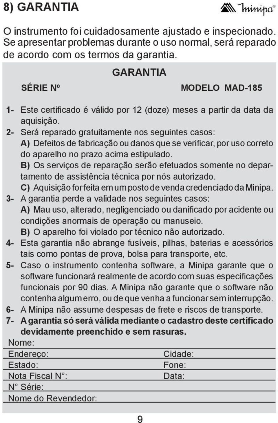 2- Será reparado gratuitamente nos seguintes casos: A) Defeitos de fabricação ou danos que se verificar, por uso correto do aparelho no prazo acima estipulado.