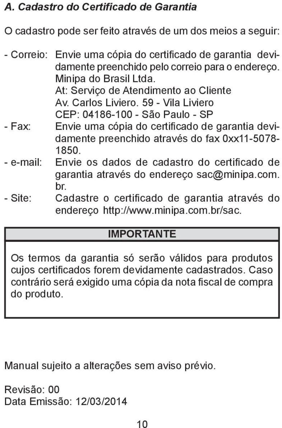 59 - Vila Liviero CEP: 04186-100 - São Paulo - SP - Fax: Envie uma cópia do certificado de garantia devidamente preenchido através do fax 0xx11-5078- 1850.