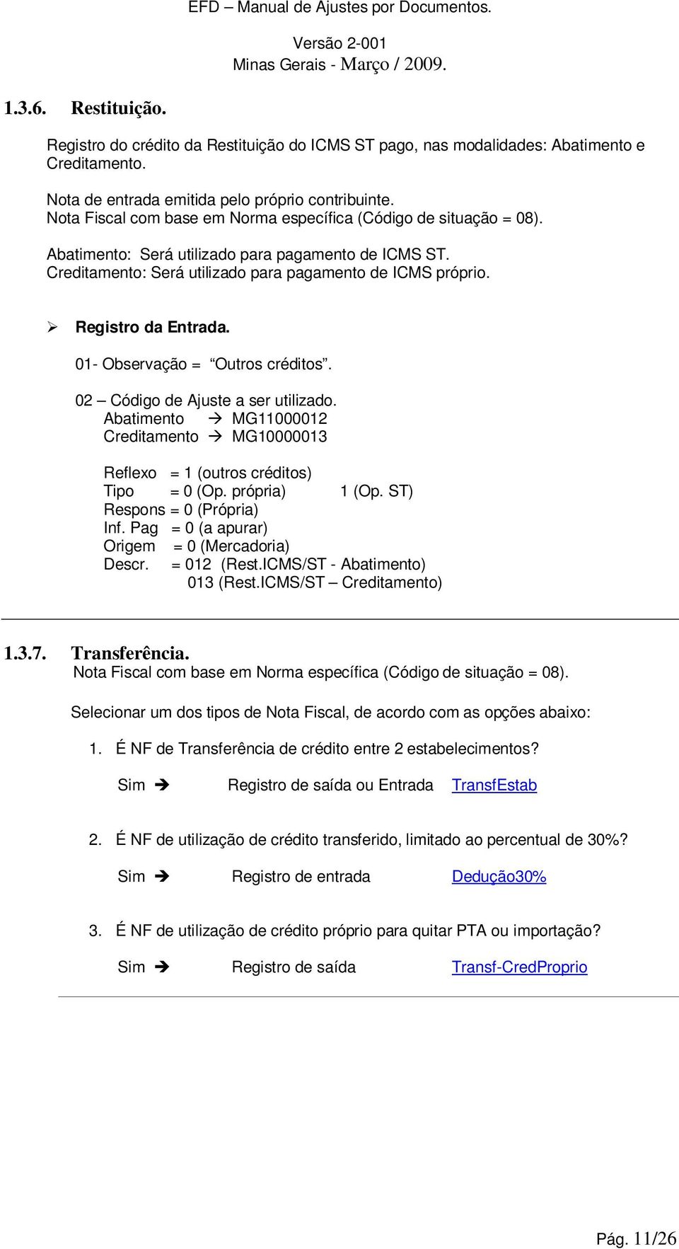 01- Observação = Outros créditos. 02 Código de Ajuste a ser utilizado. Abatimento MG11000012 Creditamento MG10000013 Reflexo = 1 (outros créditos) Tipo = 0 (Op. própria) 1 (Op. ST) Inf.