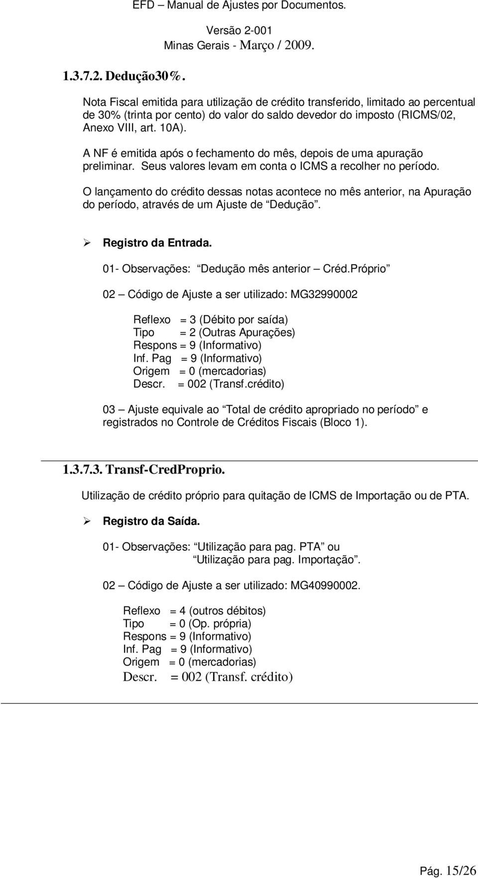 A NF é emitida após o fechamento do mês, depois de uma apuração preliminar. Seus valores levam em conta o ICMS a recolher no período.