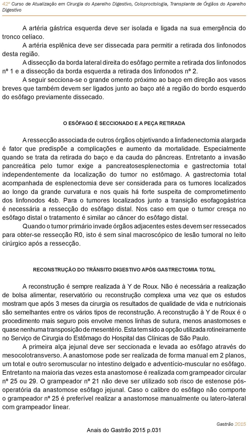 A seguir secciona-se o grande omento próximo ao baço em direção aos vasos breves que também devem ser ligados junto ao baço até a região do bordo esquerdo do esôfago previamente dissecado.