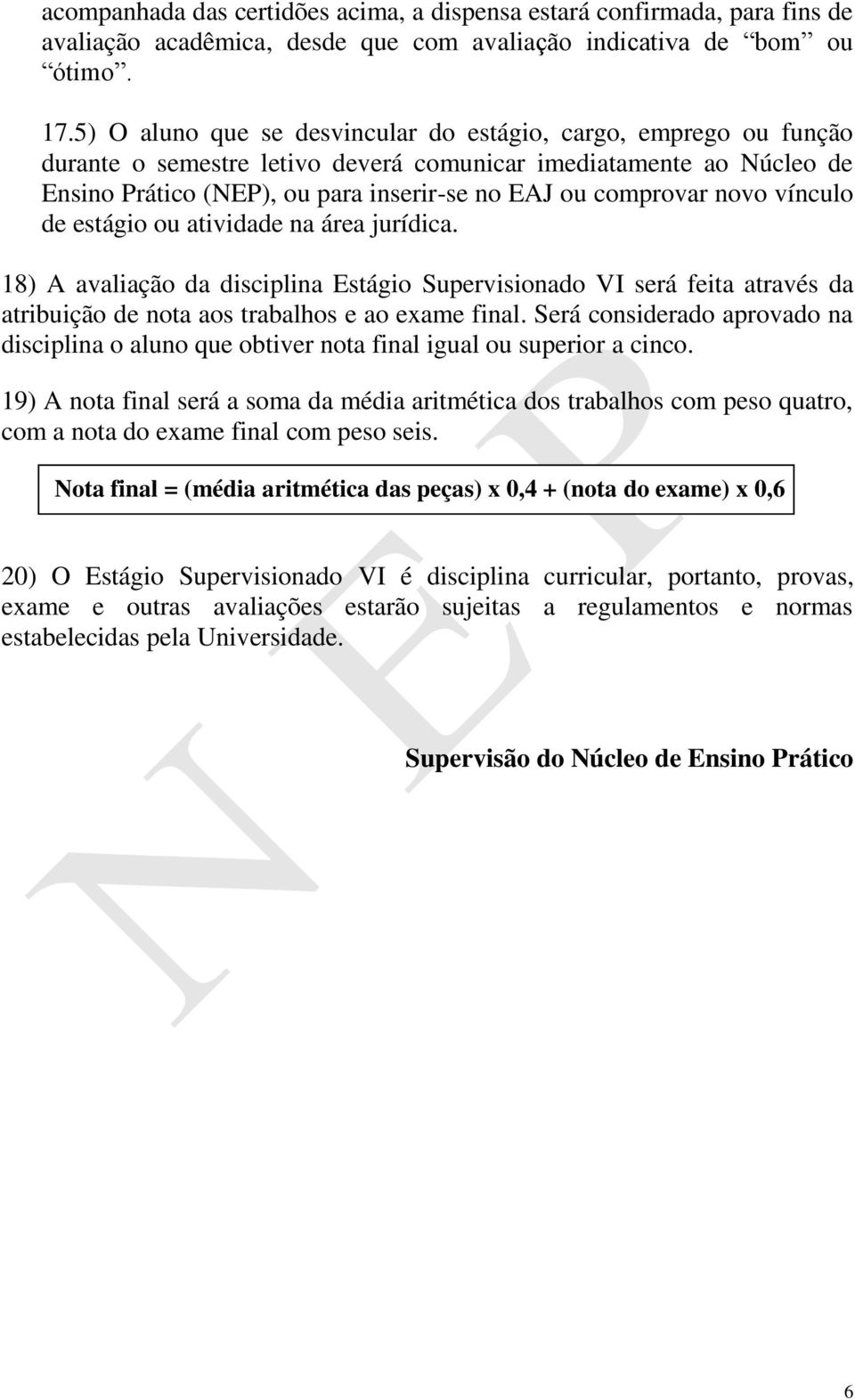 novo vínculo de estágio ou atividade na área jurídica. 18) A avaliação da disciplina Estágio Supervisionado VI será feita através da atribuição de nota aos trabalhos e ao exame final.