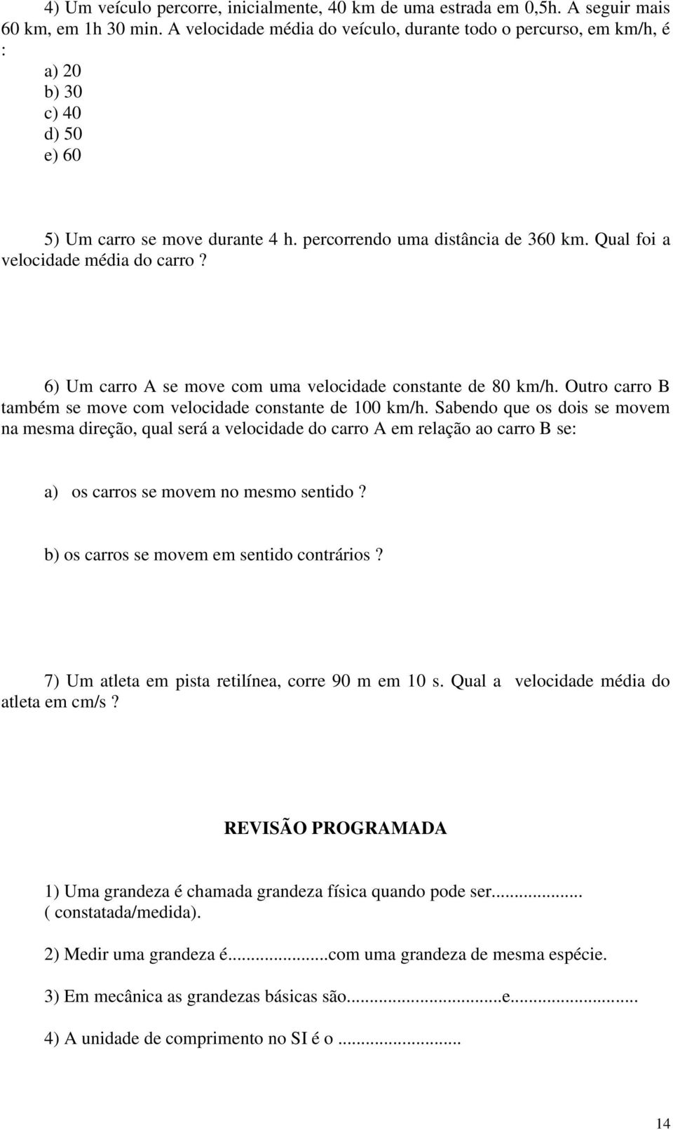 Qual foi a velocidade média do carro? 6) Um carro A se move com uma velocidade constante de 80 km/h. Outro carro B também se move com velocidade constante de 100 km/h.