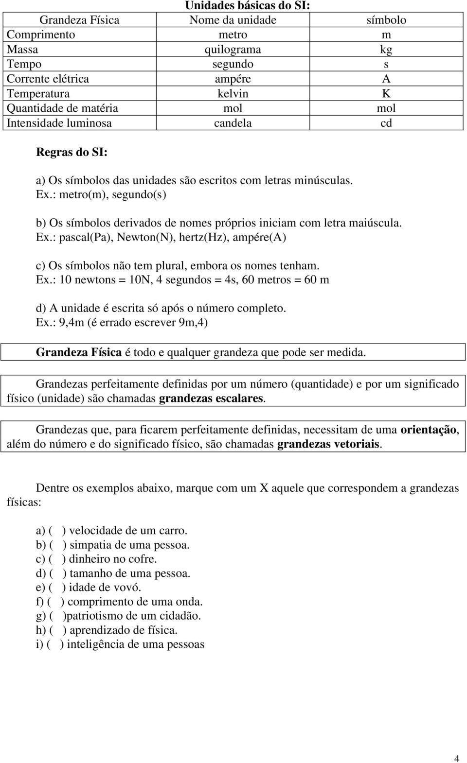 : metro(m), segundo(s) b) Os símbolos derivados de nomes próprios iniciam com letra maiúscula. Ex.: pascal(pa), Newton(N), hertz(hz), ampére(a) c) Os símbolos não tem plural, embora os nomes tenham.