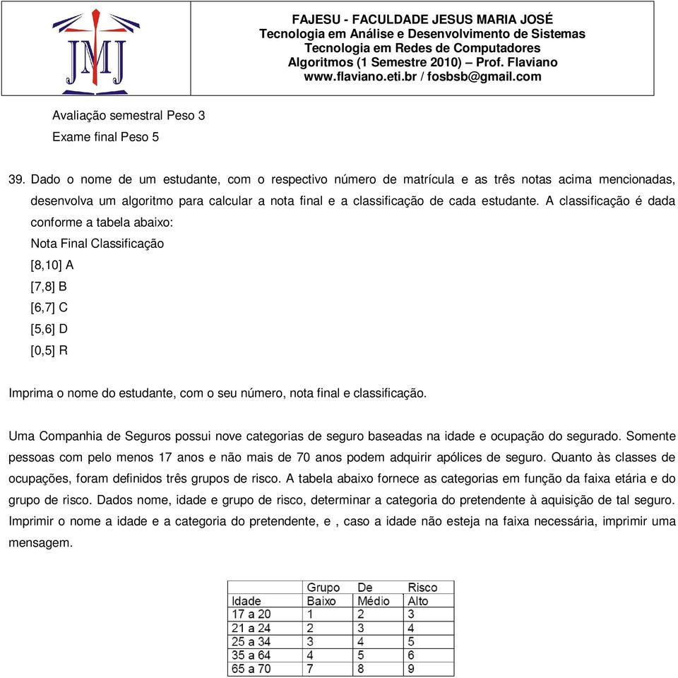 A classificação é dada conforme a tabela abaixo: Nota Final Classificação [8,10] A [7,8] B [6,7] C [5,6] D [0,5] R Imprima o nome do estudante, com o seu número, nota final e classificação.