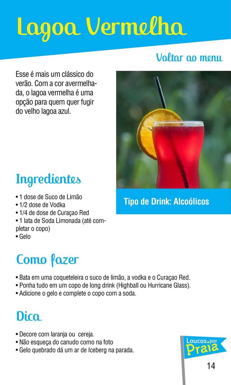 1 dose de Suco de Limão 1/2 dose de Vodka 1/4 de dose de Curaçao Red 1 lata de Soda Limonada (até completar o copo) Gelo Bata em uma