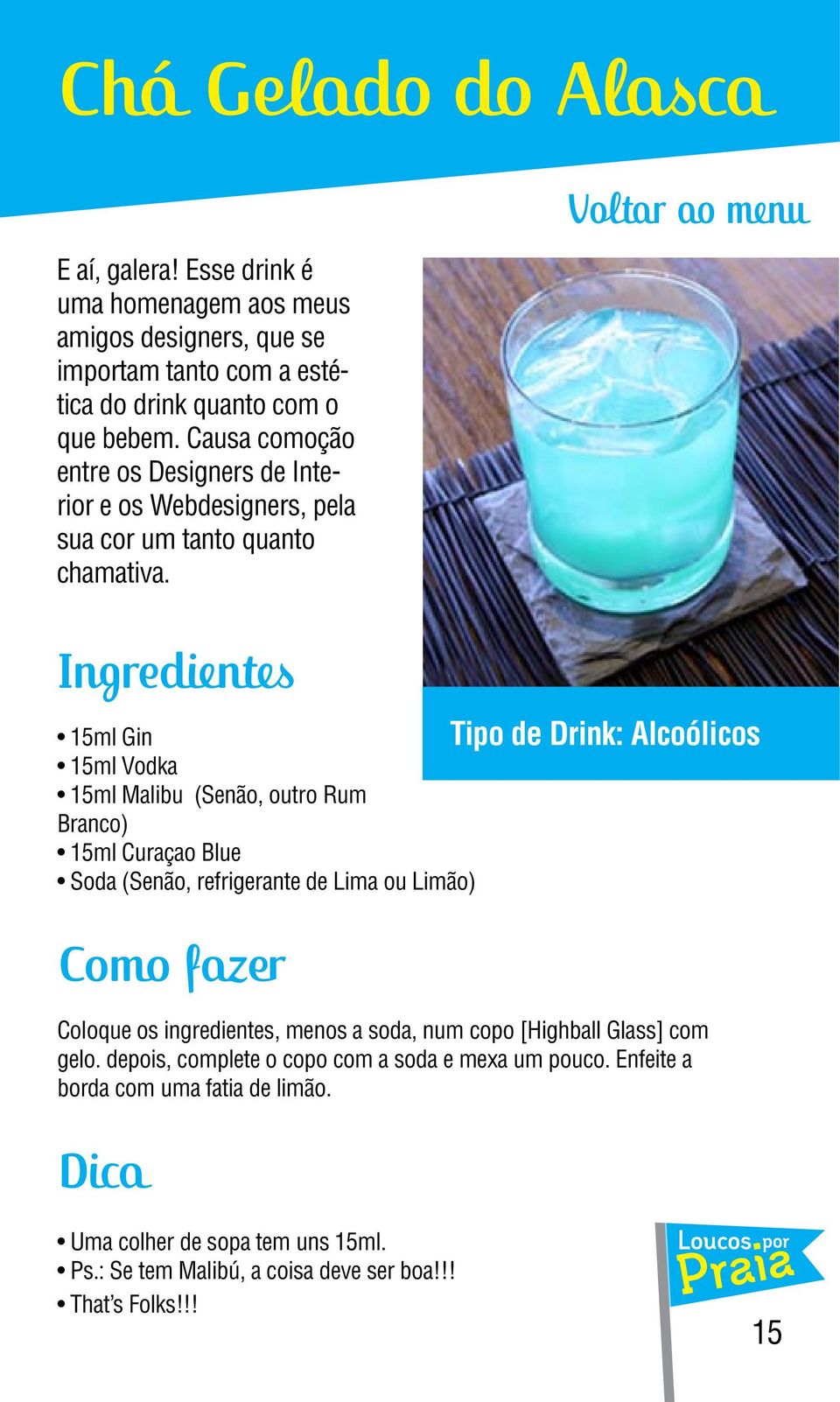 15ml Gin 15ml Vodka 15ml Malibu (Senão, outro Rum Branco) 15ml Curaçao Blue Soda (Senão, refrigerante de Lima ou Limão) Coloque os ingredientes, menos a soda,