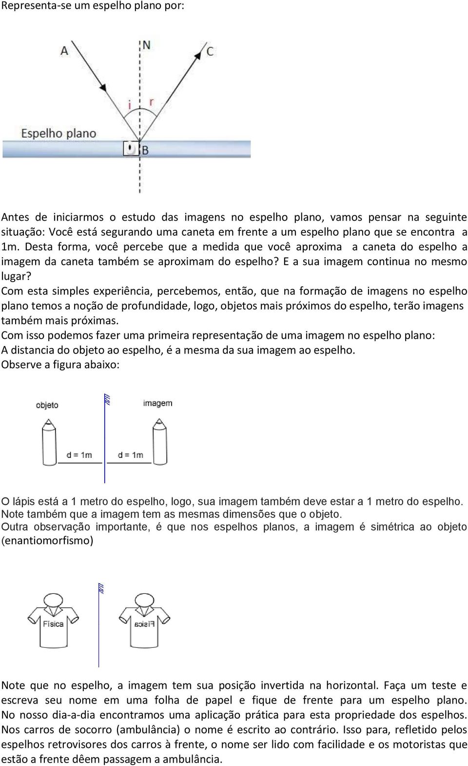 Com esta simples experiência, percebemos, então, que na formação de imagens no espelho plano temos a noção de profundidade, logo, objetos mais próximos do espelho, terão imagens também mais próximas.