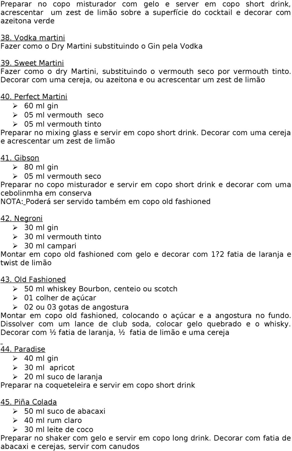 Decorar com uma cereja, ou azeitona e ou acrescentar um zest de limão 40. Perfect Martini 60 ml gin 05 ml vermouth seco 05 ml vermouth tinto Preparar no mixing glass e servir em copo short drink.