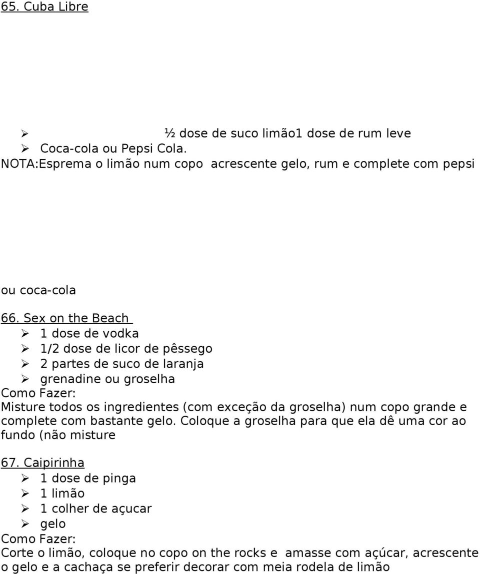 Sex on the Beach 1 dose de vodka 1/2 dose de licor de pêssego 2 partes de suco de laranja grenadine ou groselha Misture todos os ingredientes (com exceção da