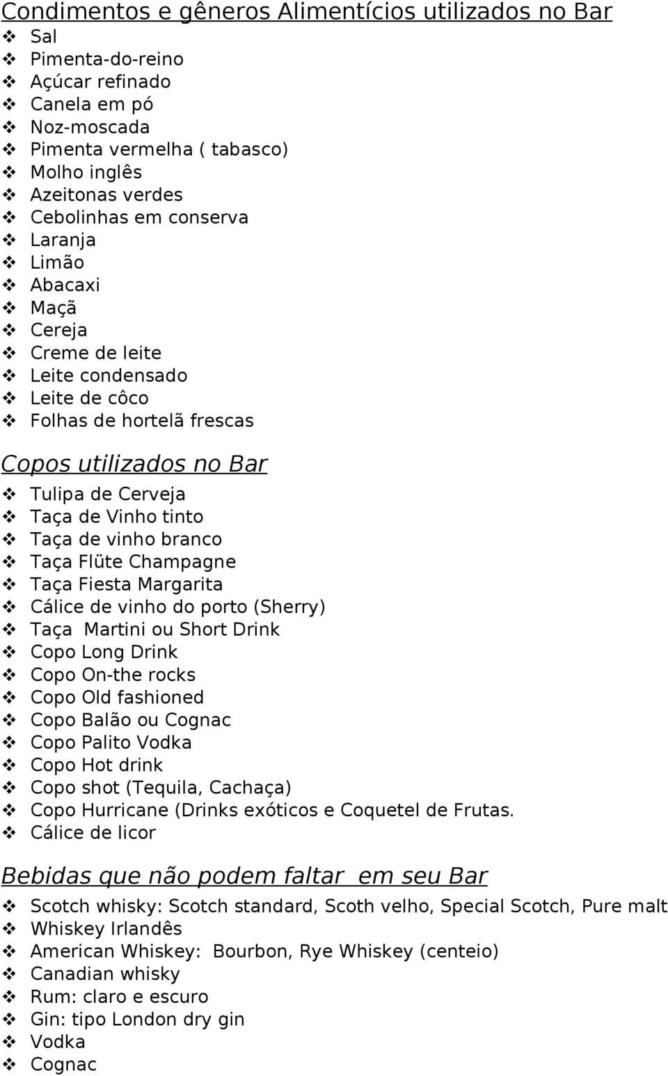 Champagne Taça Fiesta Margarita Cálice de vinho do porto (Sherry) Taça Martini ou Short Drink Copo Long Drink Copo On-the rocks Copo Old fashioned Copo Balão ou Cognac Copo Palito Vodka Copo Hot